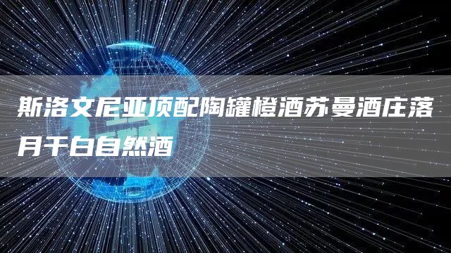 斯洛文尼亞頂配陶罐橙酒蘇曼酒莊落月干白自然酒(圖1) 斯洛文尼亞頂配陶罐橙酒蘇曼酒莊落月干白自然酒(圖1)